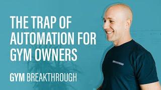 The Trap of Automation for Gym Owners [Gym Breakthrough]