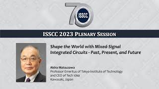 ISSCC 2023 Plenary - Akira Matsuzawa: Shape the World with Mixed-Sig. ICs - Past, Pres. & Future