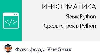 Информатика. Язык Python: Срезы строк в Python. Центр онлайн-обучения «Фоксфорд»