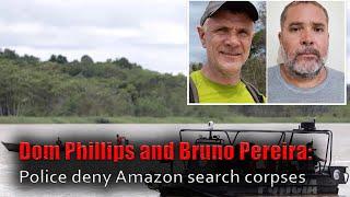 Dom Phillips and Bruno Pereira  Police deny Amazon search corpses