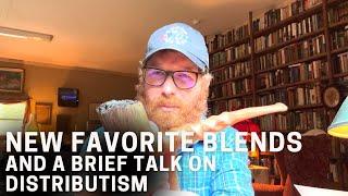 New Favorite Blends and a Brief Talk On Distributism