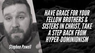 HAVE GRACE FOR YOUR FELLOW BROTHERS & SISTERS IN CHRIST | TAKE A STEP BACK FROM HYPER-DOMINIONISM