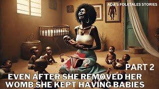 EVEN AFTER SHE REMOVED HER WOMB, SHE KEPT HAVING BABIES PART 2 #africanfolktale #africanstories