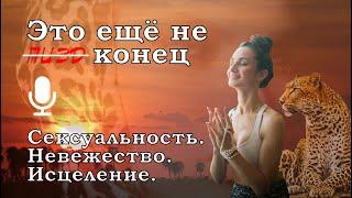 Это ещё не конец // Сексуальность. Невежество. Исцеление.