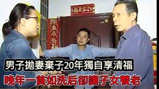 男子拋妻棄子20年獨自一人享清福，晚年一貧如洗，卻想讓子女一家為其養老