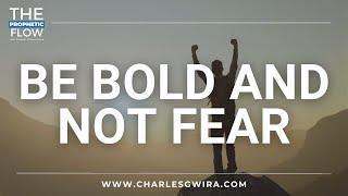 Be Bold and Not Fear W/ Prophet Charles Gwira