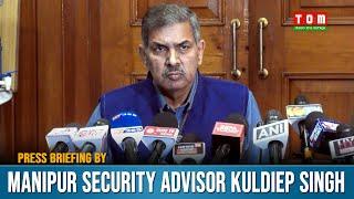 PRESS BRIEFING BY MANIPUR SECURITY ADVISOR KULDIEP SINGH