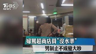 婦罵超商店員「沒水準」　男制止不成變大吵