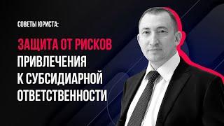 Советы юриста: защита от рисков привлечения к субсидиарной ответственности
