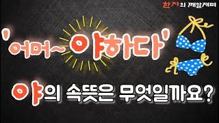 56. 한자의 깨알 재미- 야하다~~에서 '야'의 한자 뜻은 과연 무엇일까요?