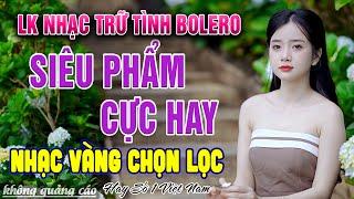 Ca Nhạc Trữ Tình Tuyển Chọn TOÀN BÀI HAY & ÊM TAI - LK Nhạc Vàng Bolero Hay Nhất Mọi Thời Đại