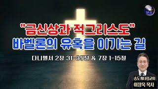 “금신상과 적그리스도: 바벨론의 유혹을 이기는 길” | 다니엘 2:31-35 & 7:1-15 | 이장욱 목사(Rev. James Jangwook Lee)