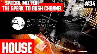 ARKADY ANTSYREV Special mix for the SPEAK TO BASH Channel #34  HOUSE