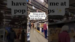 things people have said to me at pop up shops! ️