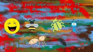 Alin's piano improvisation nr 74 with my drawings // Is she, the ant playful? The ant is playful //