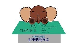 [시흥아카데미] 코끼리영상학교 3강 「기초이론I l」 - 최정욱(시흥아카데미 코끼리학교장, (주)크리액션 대표이사 / 홍서희(주)크리액션 강사)