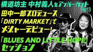 田中一郎のギターアッパーカット2。『横道坊主 中村義人をアッパーカット！』Part3。田中一郎プロデュース作「DIRTY MARKET」でデビュー！ライブでの共演エピソード。
