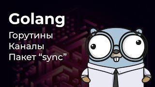 Горутины, каналы, пакет "sync". Конкурентность в Go.