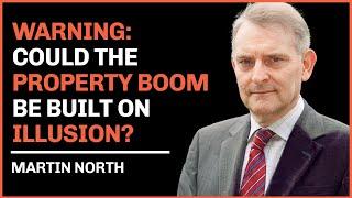 Could the Property Boom Be Built on Illusion? Martin North Has a Warning