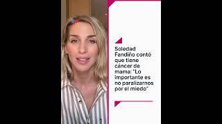 Soledad Fandiño contó que tiene cáncer de mama: "Lo importante es no paralizarnos por el miedo"