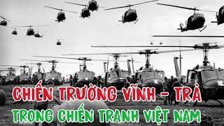 DIỄN BIẾN TRÊN CHIẾN TRƯỜNG VĨNH - TRÀ TRONG CUỘC CHIẾN TRANH VIỆT NAM ( TRUNG TƯỚNG NGUYỄN ĐỆ).