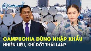 Thủ tướng Campuchia ra lệnh bất ngờ, cắt nhập khẩu nhiên liệu và khí đốt từ Thái Lan | CafeLand