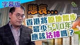 （字幕版）【蔡金强】悲哀...香港將原地踏步最少5-10年，應該沽樓嗎？第二集 民眾財經台 葳言大意 20200114