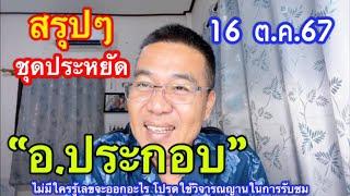 สรุปๆ แบบประหยัด ”อ.ประกอบ“ 16 ต.ค.67