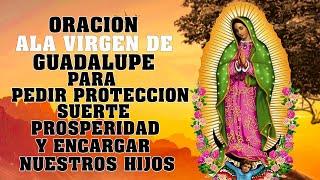 ORACION ALA VIRGEN DE GUADALUPE PARA PEDIR PROTECCION, SUERTE, PROSPERIDAD Y ENCARGAR NUESTROS HIJOS