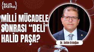 Milli Mücadele sonrası "Deli" Halid Paşa? (Bölüm 2) / Dr. Selim Erdoğan ile Bilim Ekstra