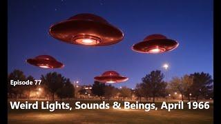 Bitesized UFOs #077: Weird Lights, Sounds & Beings, April 1966