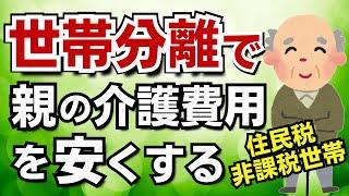【住民税非課税世帯になる！】世帯分離をすれば年金受給者の親の介護費用を安くできる！