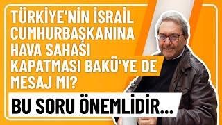 TÜRKİYE'NİN İSRAİL CUMHURBAŞKANINA HAVA SAHASI KAPATMASI BAKÜ'YE DE MESAJ MI? BU SORU ÖNEMLİDİR...