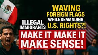 Waving Foreign Flags While Demanding U.S. Rights?! Illegal Immigrants, Make It Make Sense!