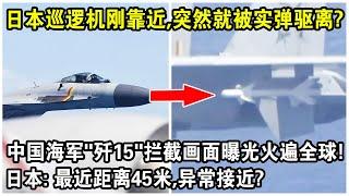 日本巡邏機剛靠近，突然就被實彈驅離？中國海軍“殲15”攔截畫面曝光火遍全球！日本急了：最近距離45米，異常接近？