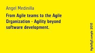 AgileByExample 2018: Angel Medinilla - From Agile teams to the Agile Organization