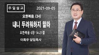 신기중앙교회 ㅣ요한복음 (34) 내니 두려워하지 말라 (요한복음 6:14-21) ㅣ 이희우목사ㅣ 20210905