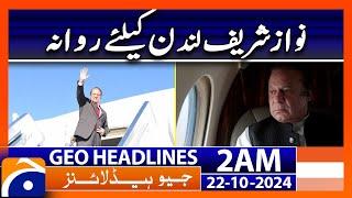 Nawaz Sharif left for London | Geo News 2 AM Headlines ( 22 October 2024)