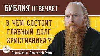 В чём состоит ГЛАВНЫЙ ДОЛГ ХРИСТИАНИНА ?  Протоиерей Димитрий Рощин