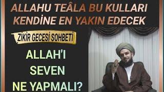 Zikir Gecesi Sohbeti: ALLAH’u TEALA BU KULLARI KENDİNE EN YAKIN EDECEK-ALLAHI SEVEN NE YAPMALI