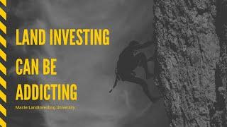 Land Investing Can Be Addicting