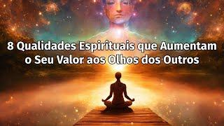 8 Qualidades Espirituais que Aumentam o Seu Valor aos Olhos dos Outros