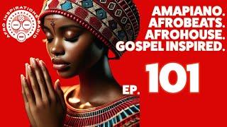 Afro Inspirations Radio Ep. 101 - #Amapiano. #Afrobeats. #AfroHouse. Gospel Inspired.