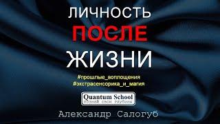 ЧТО ПРОИСХОДИТ С ЛИЧНОСТЬЮ ПОСЛЕ ЖИЗНИ / Александр Салогуб