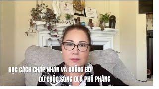 HỌC CÁCH CHẤP NHẬN VÀ BUÔNG BỎ -  DÙ CUỘC SỐNG RẤT PHŨ PHÀNG