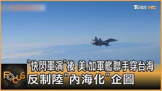 「快閃軍演」後 美 加軍艦聯手穿台海 反制陸「內海化」企圖｜方念華｜FOCUS全球新聞 20241021