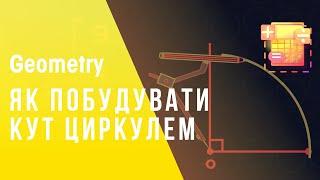 ЯК ПОБУДУВАТИ КУТ ЦИРКУЛЕМ