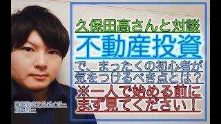 【不動産投資初心者必見】初心者が気を付ける点とは？久保田高さんと対談！一人で始める前にまず見てください！