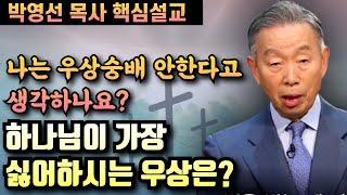 우리는 우상숭배와 상관없다?? | 하나님이 가장 싫어하시는 우상은? | 박영선 목사 핵심설교