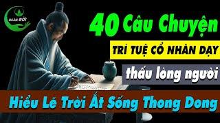 40 Câu Chuyện Trí Tuệ Cổ Nhân Dạy: THẤU Lòng Người HỢP Lẽ Trời Ắt Sẽ Thong Dong | Triết Lý Cuộc Sống